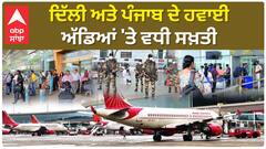 Delhi & Punjab News। ਦਿੱਲੀ ਅਤੇ ਪੰਜਾਬ ਦੇ ਹਵਾਈ ਅੱਡਿਆਂ 'ਤੇ ਵਧੀ ਸਖ਼ਤੀ