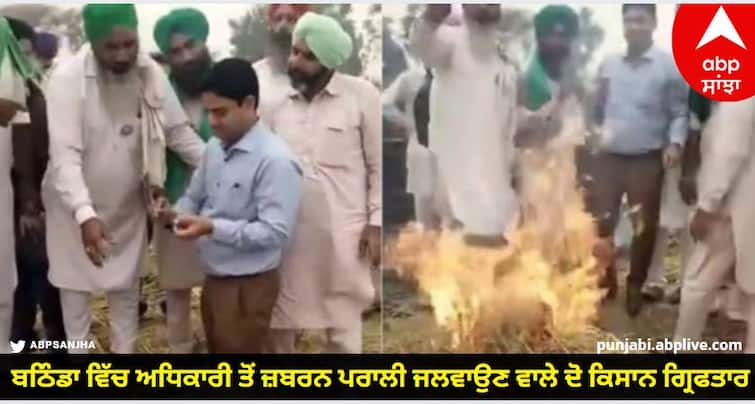 Two Farmers Arrested For Forcibly Burning Stubble From An Officer In Bathinda know details Punjab News: ਬਠਿੰਡਾ ਵਿੱਚ ਅਧਿਕਾਰੀ ਤੋਂ ਜ਼ਬਰਨ ਪਰਾਲੀ ਜਲਵਾਉਣ ਵਾਲੇ ਦੋ ਕਿਸਾਨ ਗ੍ਰਿਫਤਾਰ, ਸੱਤ ਦੀ ਤਲਾਸ਼ ਵਿੱਚ ਜੁਟੀ ਪੁਲਿਸ