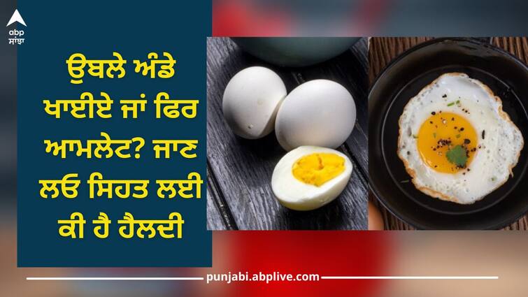 Boiled egg or Omelette: Eat boiled eggs or omelette? Know what is healthy for health Boiled egg or Omelette: ਉਬਲੇ ਅੰਡੇ ਖਾਈਏ ਜਾਂ ਫਿਰ ਆਮਲੇਟ? ਜਾਣ ਲਓ ਸਿਹਤ ਲਈ ਕੀ ਹੈ ਹੈਲਦੀ