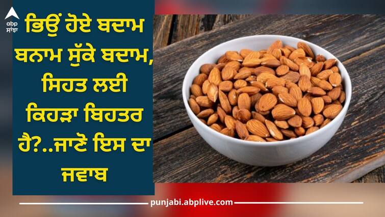 Soaked almonds vs dry almonds which one is better for you health News Soaked Almonds vs Dry Almonds: ਭਿਉਂ ਹੋਏ ਬਦਾਮ ਬਨਾਮ ਸੁੱਕੇ ਬਦਾਮ, ਸਿਹਤ ਲਈ ਕਿਹੜਾ ਬਿਹਤਰ ਹੈ?..ਜਾਣੋ ਇਸ ਦਾ ਜਵਾਬ