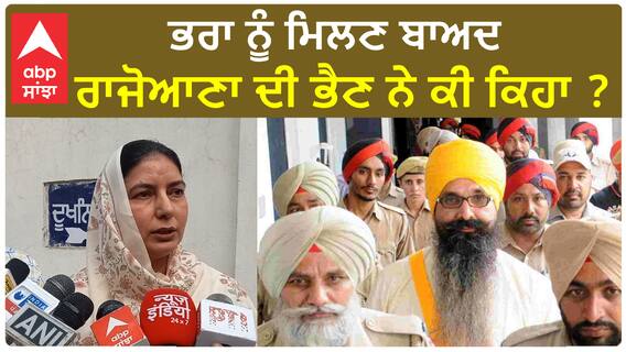 Balwant Singh Rajoana| ਭਰਾ ਨੂੰ ਮਿਲਣ ਬਾਅਦ ਰਾਜੋਆਣਾ ਦੀ ਭੈਣ ਨੇ ਕੀ ਕਿਹਾ ?
