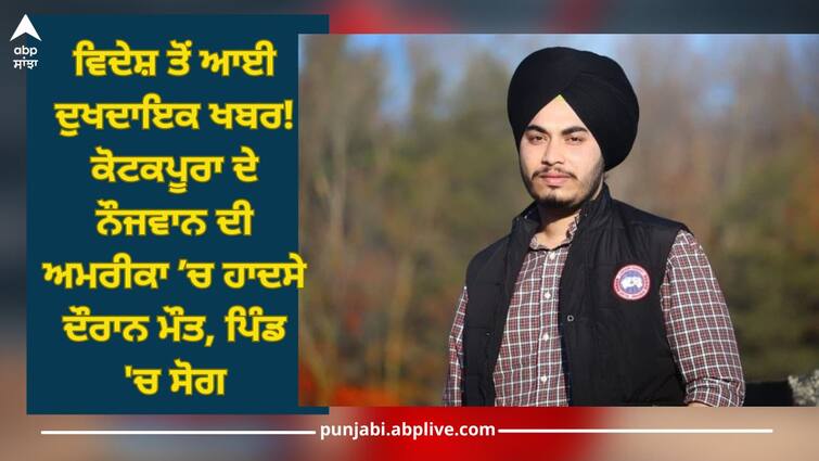 Punjab News: Kotkapura Punjabi Boy dies in an accident in America, mourning in village Punjab News: ਵਿਦੇਸ਼ ਤੋਂ ਆਈ ਦੁਖਦਾਇਕ ਖਬਰ! ਕੋਟਕਪੂਰਾ ਦੇ ਨੌਜਵਾਨ ਦੀ ਅਮਰੀਕਾ ’ਚ ਹਾਦਸੇ ਦੌਰਾਨ ਮੌਤ, ਪਿੰਡ 'ਚ ਸੋਗ