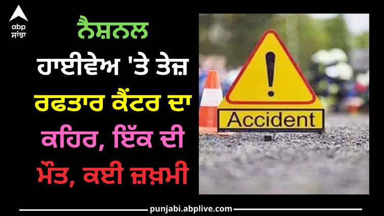 Accident on national highway in khanna, one died, 6 injured Khanna news: ਨੈਸ਼ਨਲ ਹਾਈਵੇਅ 'ਤੇ ਤੇਜ਼ ਰਫਤਾਰ ਕੈਂਟਰ ਦਾ ਕਹਿਰ, ਇੱਕ ਦੀ ਮੌਤ, ਕਈ ਜ਼ਖ਼ਮੀ