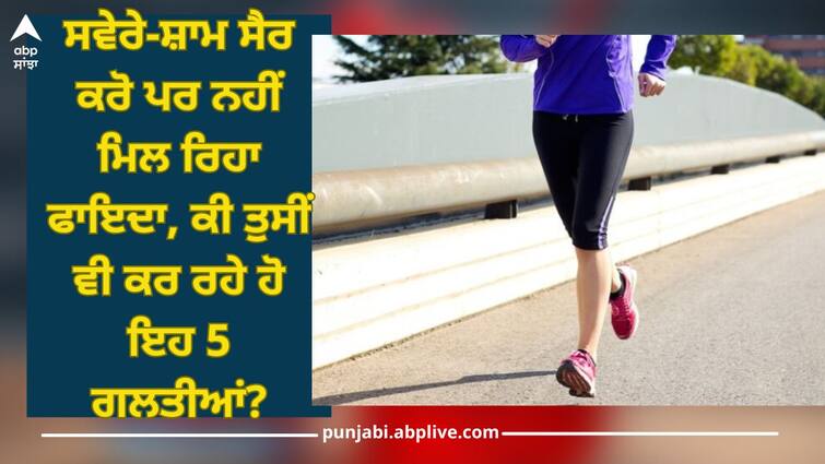 Walk in morning and evening but not getting benefits, are you also doing these 5 mistakes? Walk: ਸਵੇਰੇ-ਸ਼ਾਮ ਸੈਰ ਕਰੋ ਪਰ ਨਹੀਂ ਮਿਲ ਰਿਹਾ ਫਾਇਦਾ, ਕੀ ਤੁਸੀਂ ਵੀ ਕਰ ਰਹੇ ਹੋ ਇਹ 5 ਗਲਤੀਆਂ?