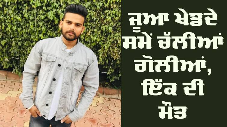 Moga Firing  Between  Two  Groups, one died Moga Firing: ਮੋਗਾ 'ਚ ਜੂਆ ਖੇਡਦੇ ਸਮੇਂ ਵੱਧ ਗਿਆ ਝਗੜਾ, ਚੱਲੀਆਂ ਗੋਲੀਆਂ, ਇੱਕ ਦੀ ਮੌਤ ਦੂਜਾ ਜ਼ਖਮੀ