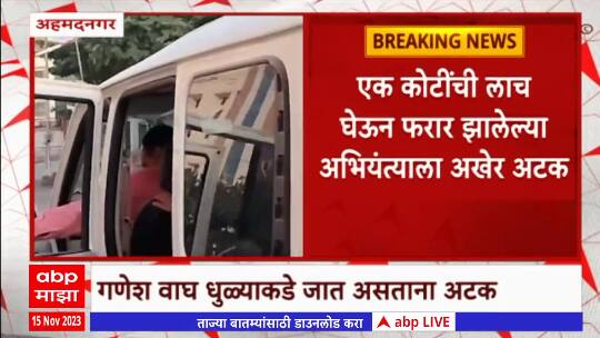 Ahmednagar : 1 कोटींची लाच घेऊन फरार झालेल्या अभियंता गणेश वाघला अखेर अटक