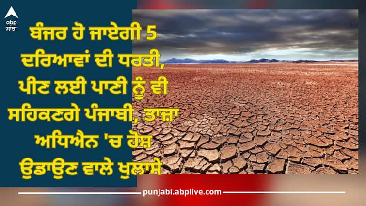 Punjab Water Level: land of five rivers will become barren, Punjabi will find out water for  drinking, shocking revelations in latest study Punjab Water Level: ਬੰਜਰ ਹੋ ਜਾਏਗੀ ਪੰਜ ਦਰਿਆਵਾਂ ਦੀ ਧਰਤੀ, ਪੀਣ ਲਈ ਪਾਣੀ ਨੂੰ ਵੀ ਸਹਿਕਣਗੇ ਪੰਜਾਬੀ, ਤਾਜ਼ਾ ਅਧਿਐਨ 'ਚ ਹੋਸ਼ ਉਡਾਉਣ ਵਾਲੇ ਖੁਲਾਸੇ 