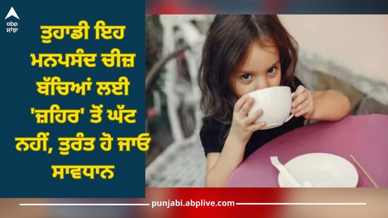 Child Care Tips Tea Coffee Side Effects on children health Kids Health: ਤੁਹਾਡੀ ਇਹ ਮਨਪਸੰਦ ਚੀਜ਼ ਬੱਚਿਆਂ ਲਈ 'ਜ਼ਹਿਰ' ਤੋਂ ਘੱਟ ਨਹੀਂ, ਤੁਰੰਤ ਹੋ ਜਾਓ ਸਾਵਧਾਨ