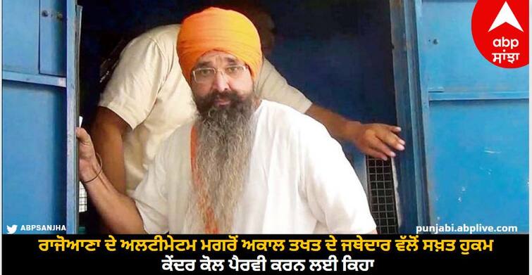 After Balwant Rajoana ultimatum, the Jathedar of the Akal Takht issued a strict order, asking the Center to follow up. Balwant Singh Rajoana: ਰਾਜੋਆਣਾ ਦੇ ਅਲਟੀਮੇਟਮ ਮਗਰੋਂ ਅਕਾਲ ਤਖਤ ਦੇ ਜਥੇਦਾਰ ਵੱਲੋਂ ਸਖ਼ਤ ਹੁਕਮ, ਕੇਂਦਰ ਕੋਲ ਪੈਰਵੀ ਕਰਨ ਲਈ ਕਿਹਾ