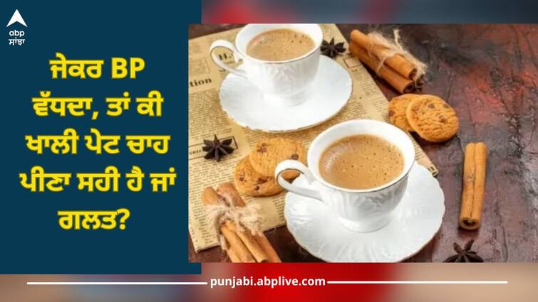 can you drink tea with high blood pressure which is healthy option health news Drinks Tea: ਜੇਕਰ BP ਵੱਧਦਾ, ਤਾਂ ਕੀ ਖਾਲੀ ਪੇਟ ਚਾਹ ਪੀਣਾ ਸਹੀ ਹੈ ਜਾਂ ਗਲਤ? ਇਸ ਗੱਲ ਦਾ ਰੱਖੋ ਧਿਆਨ ਨਹੀਂ ਤਾਂ ਵਿਗੜ ਜਾਵੇਗੀ ਸਿਹਤ