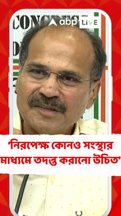 নিরপেক্ষ কোনও সংস্থার মাধ্যমে তদন্ত করানো উচিত : অধীর