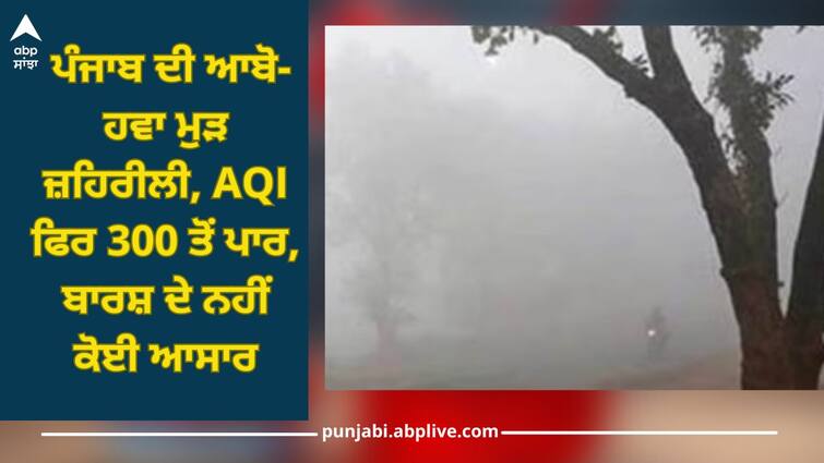 Punjab Weather: Punjab's air is toxic again, AQI again crosses 300, no chance of rain Punjab Weather: ਪੰਜਾਬ ਦੀ ਆਬੋ-ਹਵਾ ਮੁੜ ਜ਼ਹਿਰੀਲੀ, AQI ਫਿਰ 300 ਤੋਂ ਪਾਰ, ਬਾਰਸ਼ ਦੇ ਨਹੀਂ ਕੋਈ ਆਸਾਰ