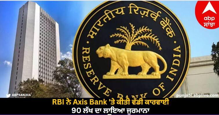RBI took major action on Axis Bank and imposed a fine of Rs 90 lakh, know the reason RBI ਨੇ Axis Bank 'ਤੇ ਕੀਤੀ ਵੱਡੀ ਕਾਰਵਾਈ, 90 ਲੱਖ ਦਾ ਲਾਇਆ ਜੁਰਮਾਨਾ, ਜਾਣੋ ਕਾਰਨ