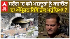Uttarkashi tunnel| ਸੁਰੰਗ 'ਚ ਫਸੇ ਮਜ਼ਦੂਰਾਂ ਨੂੰ ਬਚਾਉਣ ਦਾ ਔਪ੍ਰੇਸ਼ਨ ਕਿੱਥੋਂ ਤੱਕ ਪਹੁੰਚਿਆ ?
