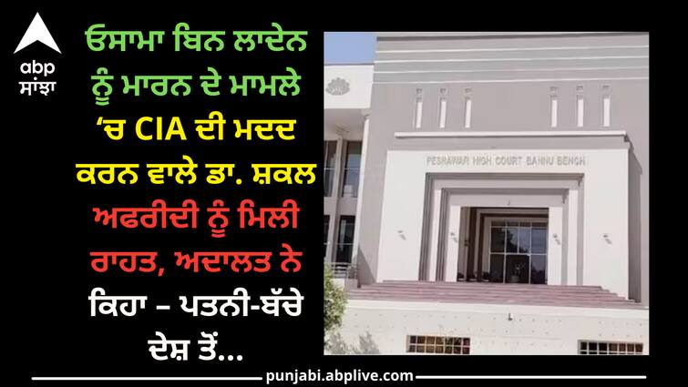 pakistan-court-orders-wife-children-of-dr-shakil-afridi-removed-from-exit-control-list-over-helping-usa-cia-killed-osama-bin-laden Pakistan News: ਓਸਾਮਾ ਬਿਨ ਲਾਦੇਨ ਨੂੰ ਮਾਰਨ ਦੇ ਮਾਮਲੇ ‘ਚ CIA ਦੀ ਮਦਦ ਕਰਨ ਵਾਲੇ ਡਾ. ਸ਼ਕਲ ਅਫਰੀਦੀ ਨੂੰ ਮਿਲੀ ਰਾਹਤ, ਅਦਾਲਤ ਨੇ ਕਿਹਾ – ਪਤਨੀ-ਬੱਚੇ ਦੇਸ਼ ਤੋਂ...