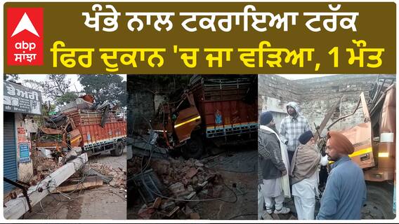 Samrala road accident | ਖੰਭੇ ਨਾਲ ਟਕਰਾਇਆ ਟਰੱਕ, ਫਿਰ ਦੁਕਾਨ 'ਚ ਜਾ ਵੜਿਆ, 1 ਮੌ*ਤ