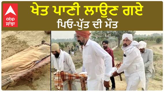 Abohar News| ਖੇਤ ਪਾਣੀ ਲਾਉਣ ਗਏ ਪਿਓ-ਪੁੱਤ ਦੀ ਮੌਤ