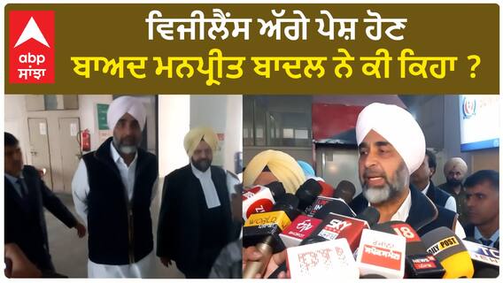 Manpreet Badal| ਵਿਜੀਲੈਂਸ ਅੱਗੇ ਪੇਸ਼ ਹੋਣ ਬਾਅਦ ਮਨਪ੍ਰੀਤ ਬਾਦਲ ਨੇ ਕੀ ਕਿਹਾ ?
