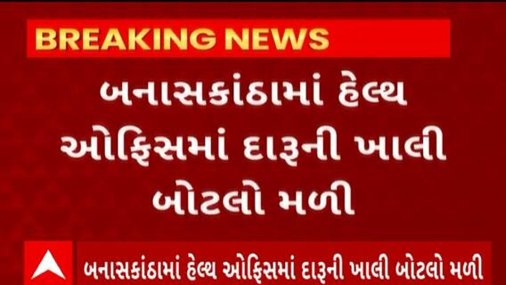 Banaskantha News : થરાદ તાલુકા હેલ્થ ઓફિસમાંથી દારૂની ખાલી બોટલો મળી
