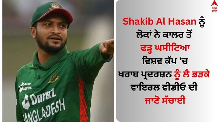 world cup 2023 fact-check-video Shakib Al Hasan Beaten By Bangladesh Cricket Fans Shakib Al Hasan: ਸ਼ਾਕਿਬ ਅਲ ਹਸਨ ਨੂੰ ਲੋਕਾਂ ਨੇ ਕਾਲਰ ਤੋਂ ਫੜ੍ਹ ਘਸੀਟਿਆ, ਵਿਸ਼ਵ ਕੱਪ 'ਚ ਖਰਾਬ ਪ੍ਰਦਰਸ਼ਨ ਨੂੰ ਲੈ ਭੜਕੇ  
