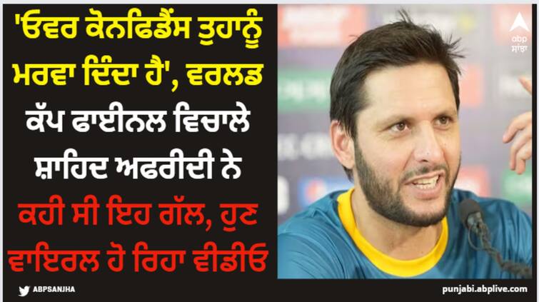 shahid-afridi-overconfidence-aapko-marwah-deti-hai-remark-goes-viral-after-india-defeat-in-world-cup-final-ind-vs-aus ABPP Shahid Afridi: 'ਓਵਰ ਕੋਨਫਿਡੈਂਸ ਤੁਹਾਨੂੰ ਮਰਵਾ ਦਿੰਦਾ ਹੈ', ਵਰਲਡ ਕੱਪ ਫਾਈਨਲ ਵਿਚਾਲੇ ਸ਼ਾਹਿਦ ਅਫਰੀਦੀ ਨੇ ਕਹੀ ਸੀ ਇਹ ਗੱਲ, ਹੁਣ ਵਾਇਰਲ ਹੋ ਰਿਹਾ ਵੀਡੀਓ