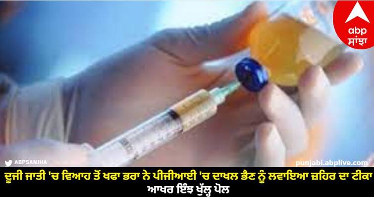 Afraid of marrying in another caste brother injected poison to his sister admitted in PGI know full details abpp Crime News : ਦੂਜੀ ਜਾਤੀ 'ਚ ਵਿਆਹ ਤੋਂ ਖਫਾ ਭਰਾ ਨੇ ਪੀਜੀਆਈ 'ਚ ਦਾਖਲ ਭੈਣ ਨੂੰ ਲਵਾਇਆ ਜ਼ਹਿਰ ਦਾ ਟੀਕਾ, ਆਖਰ ਇੰਝ ਖੁੱਲ੍ਹ ਪੋਲ