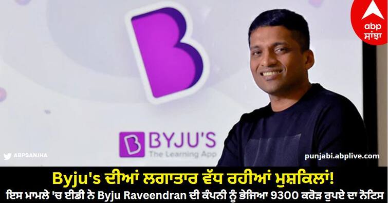 Byju's continuously increasing troubles! In this case ED served notice of Rs 9300 crore to Byju Raveendran's company. Byju's ਦੀਆਂ ਲਗਾਤਾਰ ਵੱਧ ਰਹੀਆਂ ਮੁਸ਼ਕਿਲਾਂ! ਇਸ ਮਾਮਲੇ 'ਚ ਈਡੀ ਨੇ Byju Raveendran ਦੀ ਕੰਪਨੀ ਨੂੰ ਭੇਜਿਆ 9300 ਕਰੋੜ ਰੁਪਏ ਦਾ ਨੋਟਿਸ