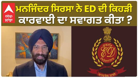Manjinder Sirsa| ਮਨਜਿੰਦਰ ਸਿਰਸਾ ਨੇ ED ਦੀ ਕਿਹੜੀ ਕਾਰਵਾਈ ਦਾ ਸਵਾਗਤ ਕੀਤਾ ?