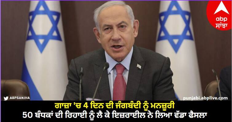 Israel approves 4-day ceasefire deal with Hamas for release of 50 hostages know details Israel-Hamas war: ਗਾਜ਼ਾ 'ਚ 4 ਦਿਨ ਦੀ ਜੰਗਬੰਦੀ ਨੂੰ ਮਨਜ਼ੂਰੀ, 50 ਬੰਧਕਾਂ ਦੀ ਰਿਹਾਈ ਨੂੰ ਲੈ ਕੇ ਇਜ਼ਰਾਈਲ ਨੇ ਲਿਆ ਵੱਡਾ ਫੈਸਲਾ