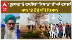 Farmer protest | ਪ੍ਰਸ਼ਾਸਨ ਨੇ ਵਾਹੀਆਂ ਕਿਸਾਨਾਂ ਦੀਆਂ ਫਸਲਾਂ,ਮਾਨ 'ਤੇ ਹੋਏ ਔਖੇ ਕਿਸਾਨ