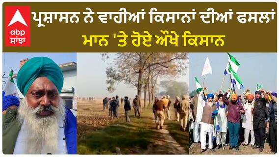 Farmer protest | ਪ੍ਰਸ਼ਾਸਨ ਨੇ ਵਾਹੀਆਂ ਕਿਸਾਨਾਂ ਦੀਆਂ ਫਸਲਾਂ,ਮਾਨ 'ਤੇ ਹੋਏ ਔਖੇ ਕਿਸਾਨ