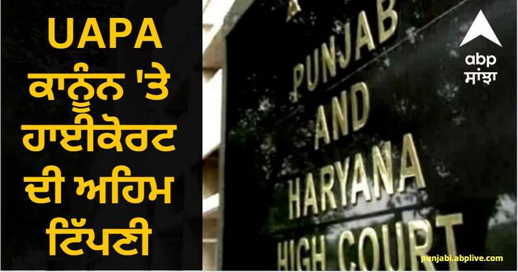 Punjab And Haryana High Court Made Important Comments Regarding UAPA Law know details Punjab: UAPA ਕਾਨੂੰਨ 'ਤੇ HC ਦੀ ਅਹਿਮ ਟਿੱਪਣੀ, ਕਿਹਾ- ਨਹੀਂ ਬਣਨ ਦਿੱਤਾ ਜਾਵੇਗਾ ਨਾਗਰਿਕਾਂ ਨੂੰ ਪ੍ਰੇਸ਼ਾਨ ਕਰਨ ਦਾ ਜ਼ਰੀਆ, ਜਾਣੋ ਪੂਰਾ ਮਾਮਲਾ