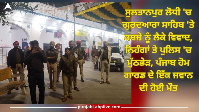 Dispute over encroachment of Gurdwara Sahib in Sultanpur Lodhi, firing between Nihang and police, one Punjab Home Guard jawan died Sultanpur Lodhi: ਸੁਲਤਾਨਪੁਰ ਲੋਧੀ 'ਚ ਗੁਰਦਆਰਾ ਸਾਹਿਬ 'ਤੇ ਕਬਜ਼ੇ ਨੂੰ ਲੈਕੇ ਵਿਵਾਦ, ਨਿਹੰਗਾਂ ਤੇ ਪੁਲਿਸ 'ਚ ਮੁੱਠਭੇੜ, ਪੰਜਾਬ ਹੋਮ ਗਾਰਡ ਦੇ ਇੱਕ ਜਵਾਨ ਦੀ ਹੋਈ ਮੌਤ