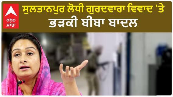 Harsimrat Badal | ਸੁਲਤਾਨਪੁਰ ਲੋਧੀ ਗੁਰਦਵਾਰਾ ਵਿਵਾਦ 'ਤੇ ਭੜਕੀ ਬੀਬਾ ਬਾਦਲ