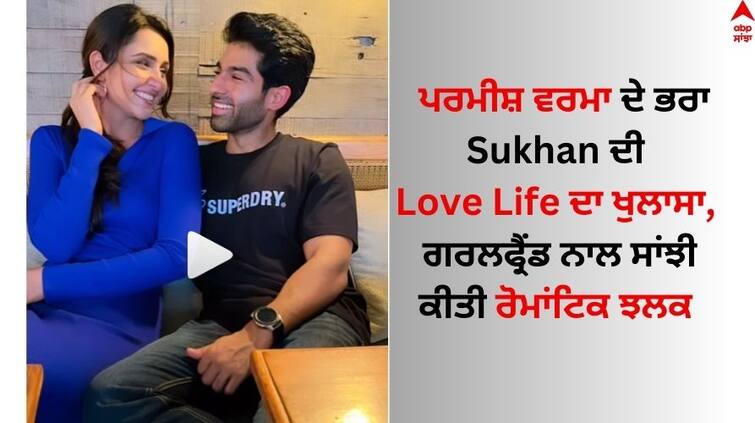 Punjabi Star Parmish Verma brother Sukhan Verma love life revealed Parmish Verma: ਪਰਮੀਸ਼ ਵਰਮਾ ਦੇ ਭਰਾ Sukhan ਦੀ ਲਵ ਲਾਈਫ ਦਾ ਖੁਲਾਸਾ, ਗਰਲਫ੍ਰੈਂਡ ਨਾਲ ਸਾਂਝੀ ਕੀਤੀ ਰੋਮਾਂਟਿਕ ਝਲਕ 