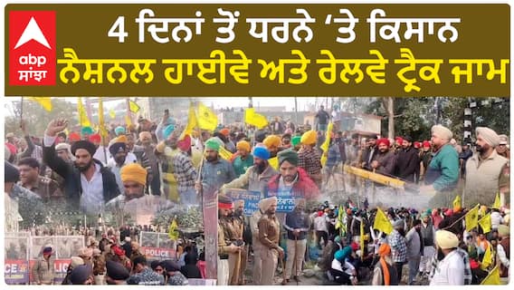 Farmers’ protests | 4 ਦਿਨਾਂ ਤੋਂ ਧਰਨੇ ‘ਤੇ ਕਿਸਾਨ,ਨੈਸ਼ਨਲ ਹਾਈਵੇ ਅਤੇ ਰੇਲਵੇ ਟ੍ਰੈਕ ਜਾਮ