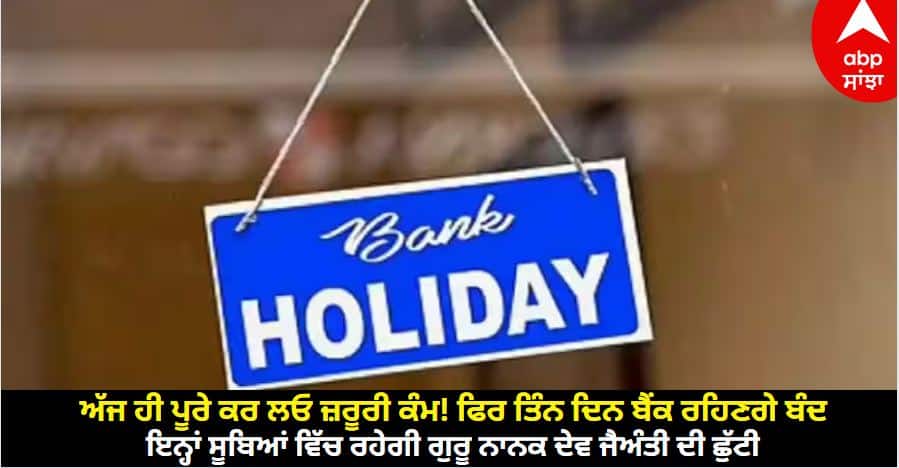 bank-will-remain-closed-for-three-days-on-account-of-guru-nanak-jayanti-2023-on-27-november Bank Holiday: ਅੱਜ ਹੀ ਪੂਰੇ ਕਰ ਲਓ ਜ਼ਰੂਰੀ ਕੰਮ! ਫਿਰ ਤਿੰਨ ਦਿਨ ਬੈਂਕ ਰਹਿਣਗੇ ਬੰਦ, ਇਨ੍ਹਾਂ ਸੂਬਿਆਂ ਵਿੱਚ ਰਹੇਗੀ ਗੁਰੂ ਨਾਨਕ ਦੇਵ ਜੈਅੰਤੀ ਦੀ ਛੁੱਟੀ