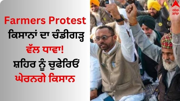 Farmers will besiege the Chandigarh administration Farmers Protest: ਕਿਸਾਨਾਂ ਦਾ ਚੰਡੀਗੜ੍ਹ ਵੱਲ ਧਾਵਾ! ਸ਼ਹਿਰ ਨੂੰ ਚੁਫੇਰਿਓਂ ਘੇਰਨਗੇ ਕਿਸਾਨ