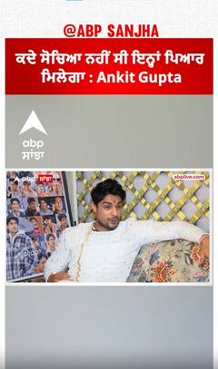ਕਦੇ ਸੋਚਿਆ ਨਹੀਂ ਸੀ ਇਨ੍ਹਾਂ ਪਿਆਰ ਮਿਲੇਗਾ : Ankit Gupta