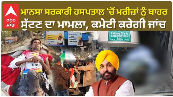 Mansa Govt Hospital 'ਚੋਂ ਮਰੀਜ਼ਾਂ ਨੂੰ ਬਾਹਰ ਸੁੱਟਣ ਦਾ ਮਾਮਲਾ, ਮੁਹਾਲੀ ਸਿਵਲ ਸਰਜਨ ਦੀ ਅਗਵਾਈ ਹੇਠ ਬਣੀ ਕਮੇਟੀ