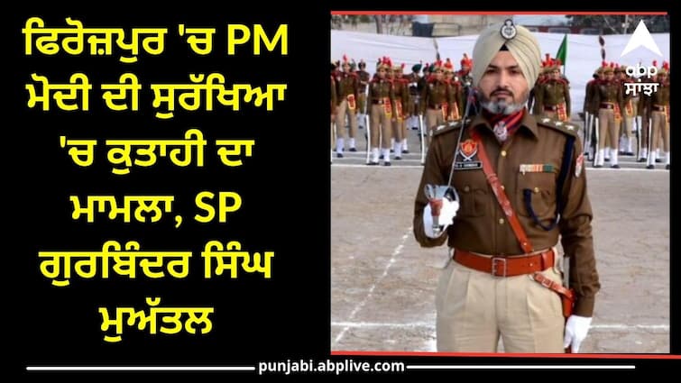 Case of lapse in PM Modis security in Ferozepur SP Gurbinder Singh suspended Punjab News: ਫਿਰੋਜ਼ਪੁਰ 'ਚ PM ਮੋਦੀ ਦੀ ਸੁਰੱਖਿਆ 'ਚ ਚੂਕ ਦਾ ਮਾਮਲਾ, SP ਗੁਰਵਿੰਦਰ ਸਿੰਘ ਨੂੰ ਕੀਤਾ ਮੁਅੱਤਲ