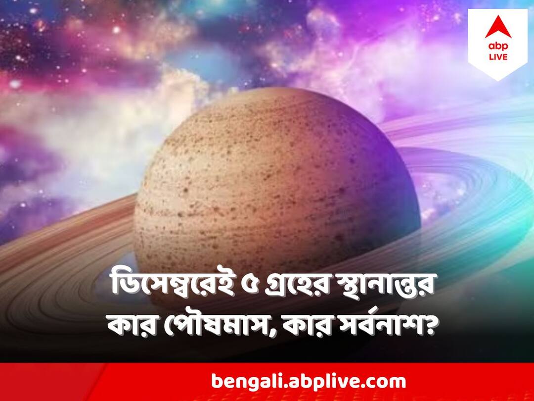 December 2023 Astrology : ডিসেম্বরেই ৫ টি গ্রহের রাশি পরিবর্তন ! তরতরিয়ে সাফল্য ৪ রাশির, বছরশেষে কাদের সঙ্কট? Astrology December Transit 2023 Big change in the movement of graha, Benefits and Danger for zodiac signs December 2023 Astrology : ডিসেম্বরেই ৫ টি গ্রহের রাশি পরিবর্তন ! তরতরিয়ে সাফল্য ৪ রাশির, বছরশেষে কাদের সঙ্কট?
