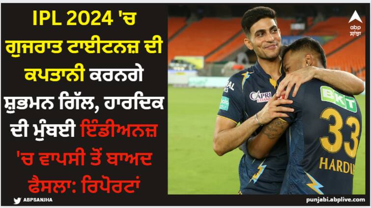 shubman-gill-to-lead-gujarat-titans-in-ipl-2024-after-hardik-pandyas-move-to-mumbai-indians-sources IPL 2024 'ਚ ਗੁਜਰਾਤ ਟਾਈਟਨਜ਼ ਦੀ ਕਪਤਾਨੀ ਕਰਨਗੇ ਸ਼ੁਭਮਨ ਗਿੱਲ, ਹਾਰਦਿਕ ਦੀ ਮੁੰਬਈ ਇੰਡੀਅਨਜ਼ 'ਚ ਵਾਪਸੀ ਤੋਂ ਬਾਅਦ ਫੈਸਲਾ: ਰਿਪੋਰਟਾਂ