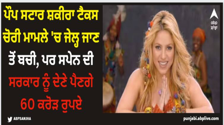 colombian pop star shakira-to-pay-60-crores-to-spanish-government here is why Shakira: ਪੌਪ ਸਟਾਰ ਸ਼ਕੀਰਾ ਟੈਕਸ ਚੋਰੀ ਮਾਮਲੇ 'ਚ ਜੇਲ੍ਹ ਜਾਣ ਤੋਂ ਬਚੀ, ਪਰ ਸਪੇਨ ਦੀ ਸਰਕਾਰ ਨੂੰ ਦੇਣੇ ਪੈਣਗੇ 60 ਕਰੋੜ ਰੁਪਏ