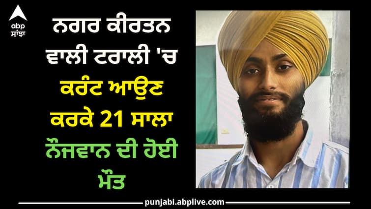 A 21-year-old youth died due to electrocution in the Nagar Kirtan trolley Punjab news: ਨਗਰ ਕੀਰਤਨ ਵਾਲੀ ਟਰਾਲੀ 'ਚ ਕਰੰਟ ਆਉਣ ਕਰਕੇ 21 ਸਾਲਾ ਨੌਜਵਾਨ ਦੀ ਹੋਈ ਮੌਤ