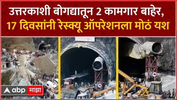 Uttarkashi Operation : उत्तरकाशी बोगद्यातून 2 कामगार बाहेर, 17 दिवसांनी रेस्क्यू ऑपरेशनला मोठं यश