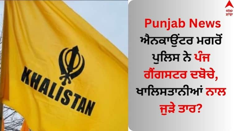 After the encounter police arrested five gangster the connected with the Khalistanis Punjab News: ਐਨਕਾਉਂਟਰ ਮਗਰੋਂ ਪੁਲਿਸ ਨੇ ਪੰਜ ਗੈਂਗਸਟਰ ਦਬੋਚੇ, ਖਾਲਿਸਤਾਨੀਆਂ ਨਾਲ ਜੁੜੇ ਤਾਰ? 