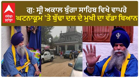 Punjab News। ਗੁ: ਸ੍ਰੀ ਅਕਾਲ ਬੁੰਗਾ ਸਾਹਿਬ ਵਿਖੇ ਵਾਪਰੇ ਘਟਨਾਕ੍ਰਮ 'ਤੇ ਬੁੱਢਾ ਦਲ ਦੇ ਮੁਖੀ ਦਾ ਵੱਡਾ ਬਿਆਨ