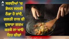 Don't Reheat Food: ਸਰਦੀਆਂ 'ਚ ਭੋਜਨ ਜਲਦੀ ਠੰਡਾ ਹੋ ਜਾਂਦੈ, ਗਲਤੀ ਨਾਲ ਵੀ ਦੁਬਾਰਾ ਗਰਮ ਕਰਕੇ ਨਾ ਖਾਓ ਇਹ ਚੀਜ਼ਾਂ