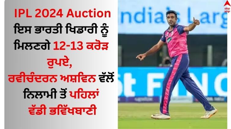IPL 2024 Auction Ravichandran Ashwin Makes Massive IPL 2024 Auction Prediction Read Details IPL 2024 Auction: ਇਸ ਭਾਰਤੀ ਖਿਡਾਰੀ ਨੂੰ ਮਿਲਣਗੇ 12-13 ਕਰੋੜ ਰੁਪਏ, ਰਵੀਚੰਦਰਨ ਅਸ਼ਵਿਨ ਵੱਲੋਂ ਨਿਲਾਮੀ ਤੋਂ ਪਹਿਲਾਂ ਵੱਡੀ ਭਵਿੱਖਬਾਣੀ